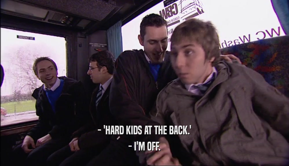 - 'HARD KIDS AT THE BACK.' - I'M OFF. 