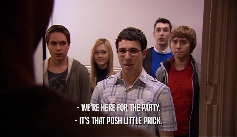- WE'RE HERE FOR THE PARTY. - IT'S THAT POSH LITTLE PRICK. 