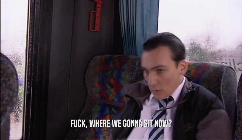 FUCK, WHERE WE GONNA SIT NOW?  