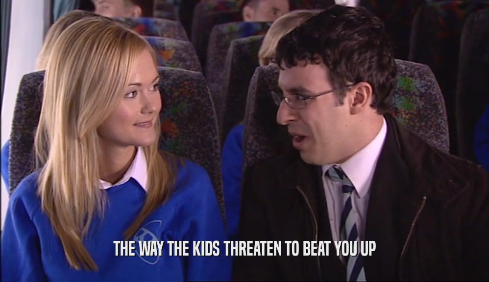THE WAY THE KIDS THREATEN TO BEAT YOU UP  