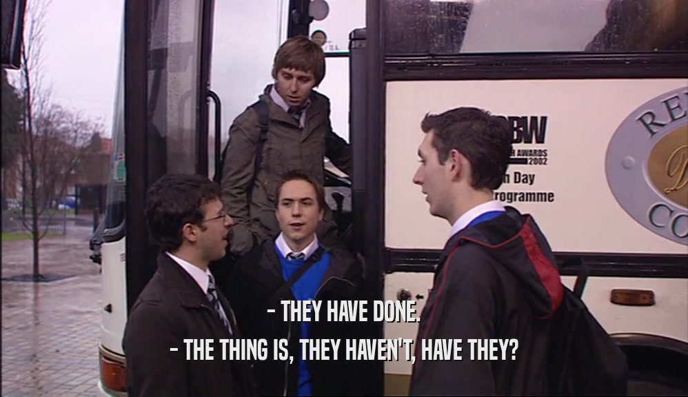 - THEY HAVE DONE. - THE THING IS, THEY HAVEN'T, HAVE THEY? 