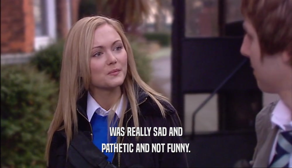 WAS REALLY SAD AND PATHETIC AND NOT FUNNY. 
