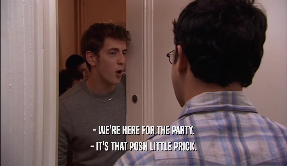 - WE'RE HERE FOR THE PARTY. - IT'S THAT POSH LITTLE PRICK. 
