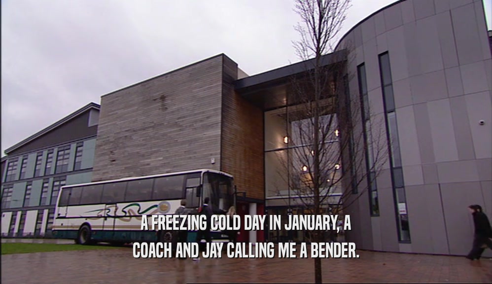 A FREEZING COLD DAY IN JANUARY, A COACH AND JAY CALLING ME A BENDER. 