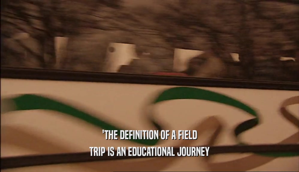 'THE DEFINITION OF A FIELD TRIP IS AN EDUCATIONAL JOURNEY 