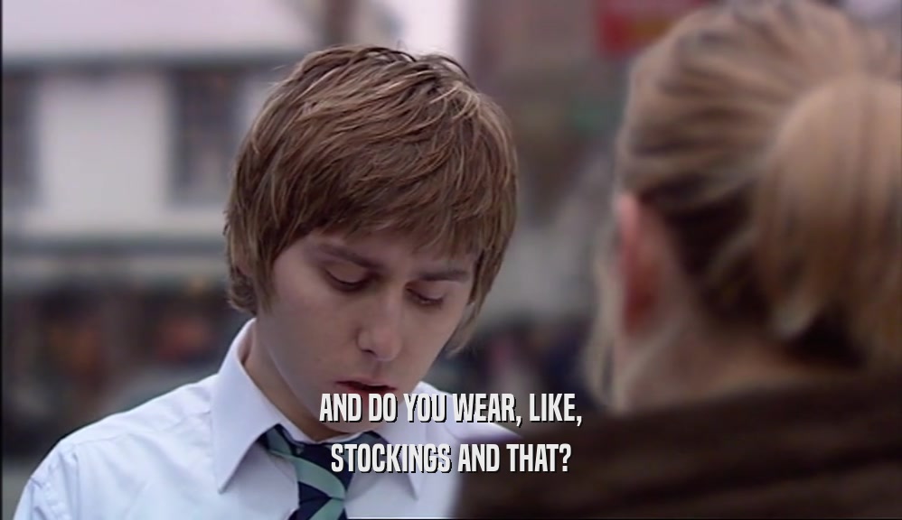 AND DO YOU WEAR, LIKE, STOCKINGS AND THAT? 