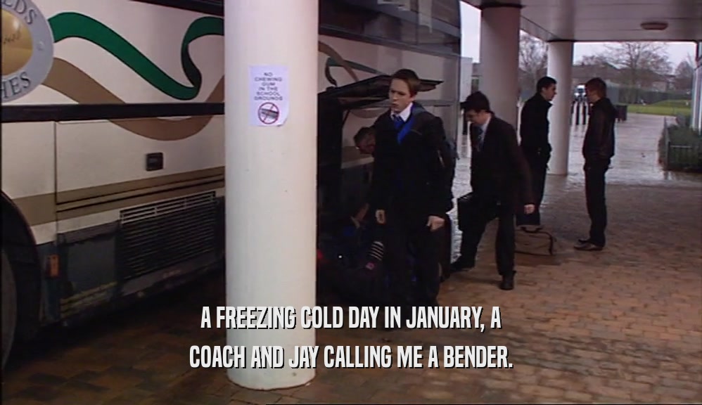 A FREEZING COLD DAY IN JANUARY, A COACH AND JAY CALLING ME A BENDER. 