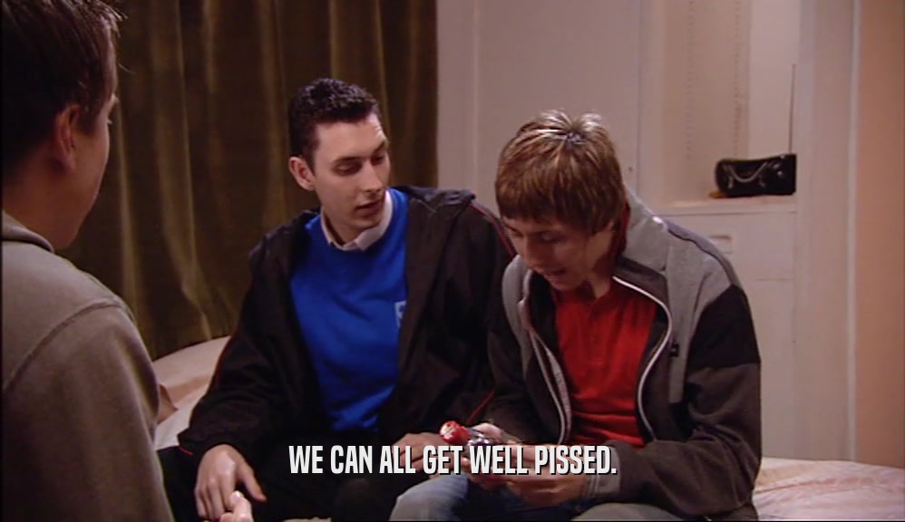 WE CAN ALL GET WELL PISSED.  