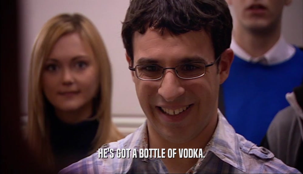 HE'S GOT A BOTTLE OF VODKA.  