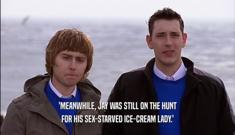 'MEANWHILE, JAY WAS STILL ON THE HUNT FOR HIS SEX-STARVED ICE-CREAM LADY.' 