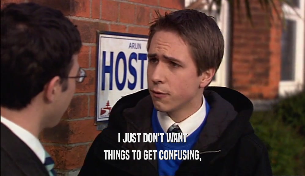 I JUST DON'T WANT THINGS TO GET CONFUSING, 