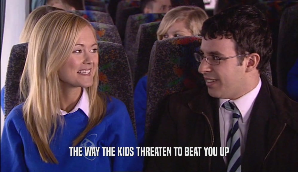 THE WAY THE KIDS THREATEN TO BEAT YOU UP  