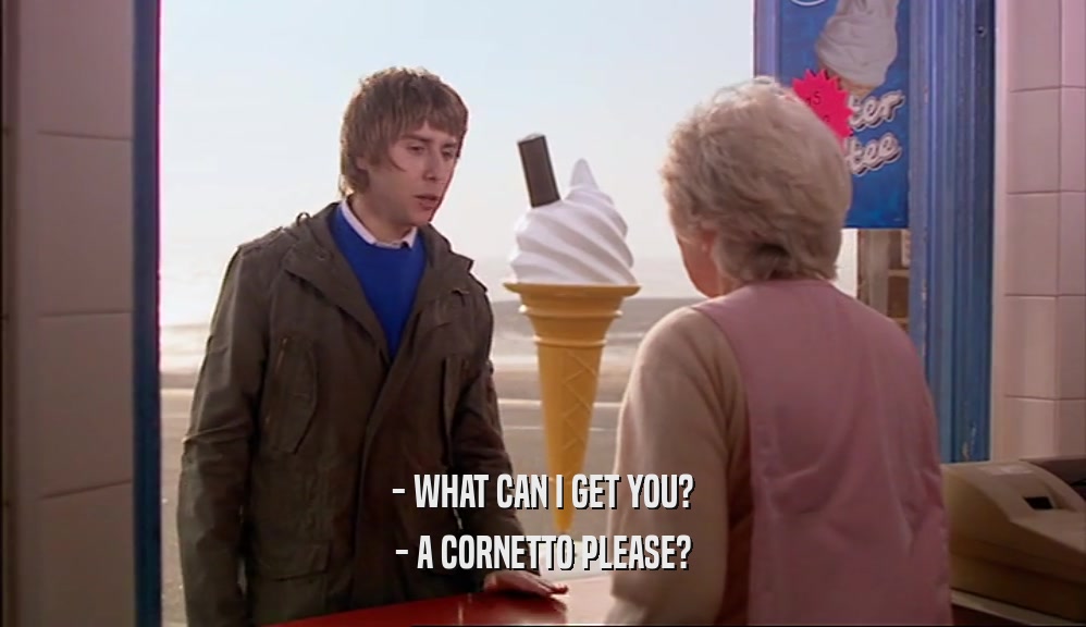 - WHAT CAN I GET YOU?
 - A CORNETTO PLEASE?
 