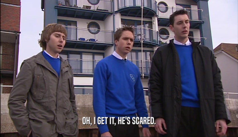 OH, I GET IT, HE'S SCARED.  