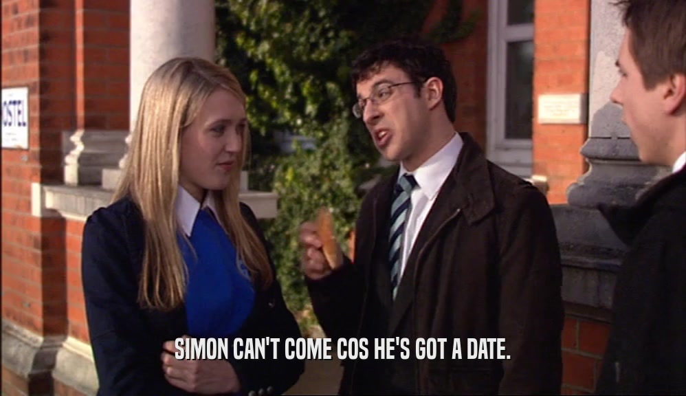 SIMON CAN'T COME COS HE'S GOT A DATE.
  
