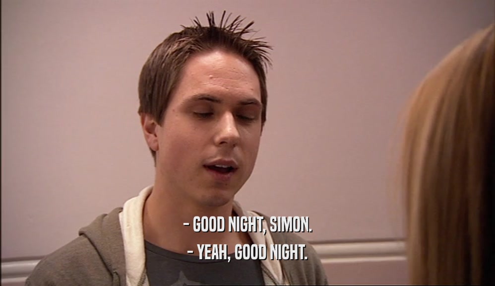 - GOOD NIGHT, SIMON.
 - YEAH, GOOD NIGHT.
 