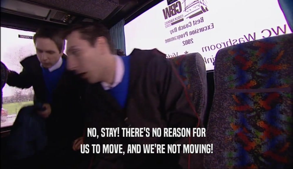 NO, STAY! THERE'S NO REASON FOR US TO MOVE, AND WE'RE NOT MOVING! 