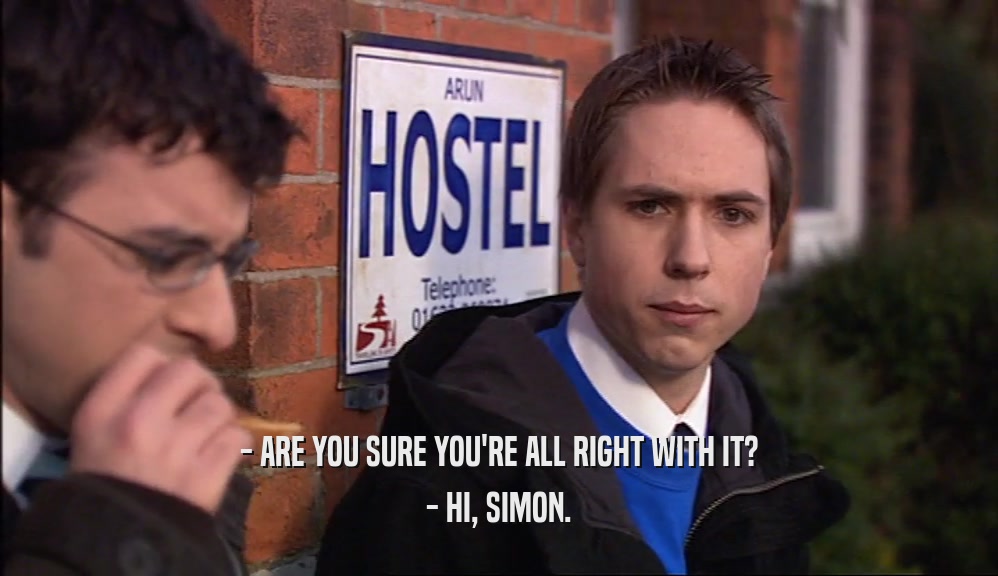 - ARE YOU SURE YOU'RE ALL RIGHT WITH IT? - HI, SIMON. 