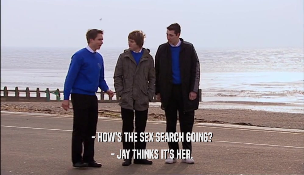 - HOW'S THE SEX SEARCH GOING?
 - JAY THINKS IT'S HER.
 