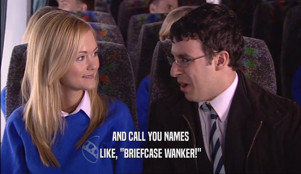 AND CALL YOU NAMES LIKE, 