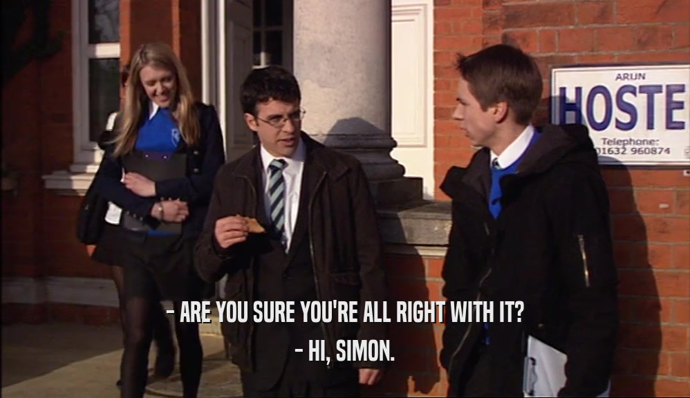 - ARE YOU SURE YOU'RE ALL RIGHT WITH IT? - HI, SIMON. 