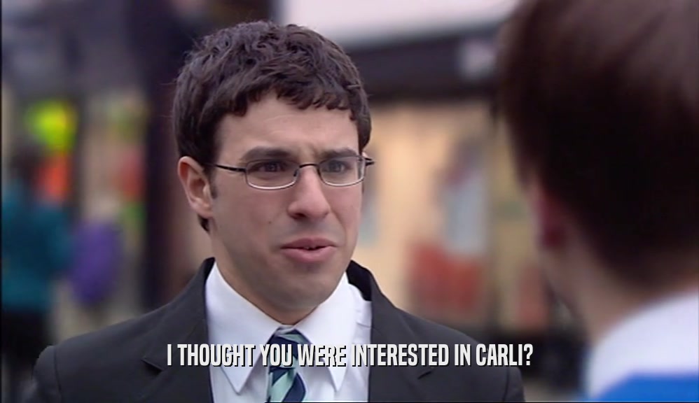 I THOUGHT YOU WERE INTERESTED IN CARLI?  