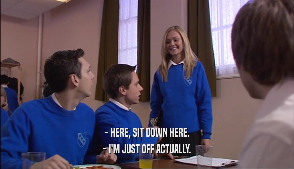 - HERE, SIT DOWN HERE. - I'M JUST OFF ACTUALLY. 