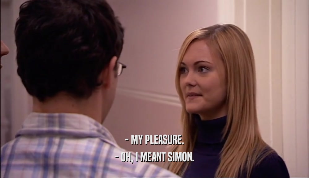 - MY PLEASURE.
 - OH, I MEANT SIMON.
 
