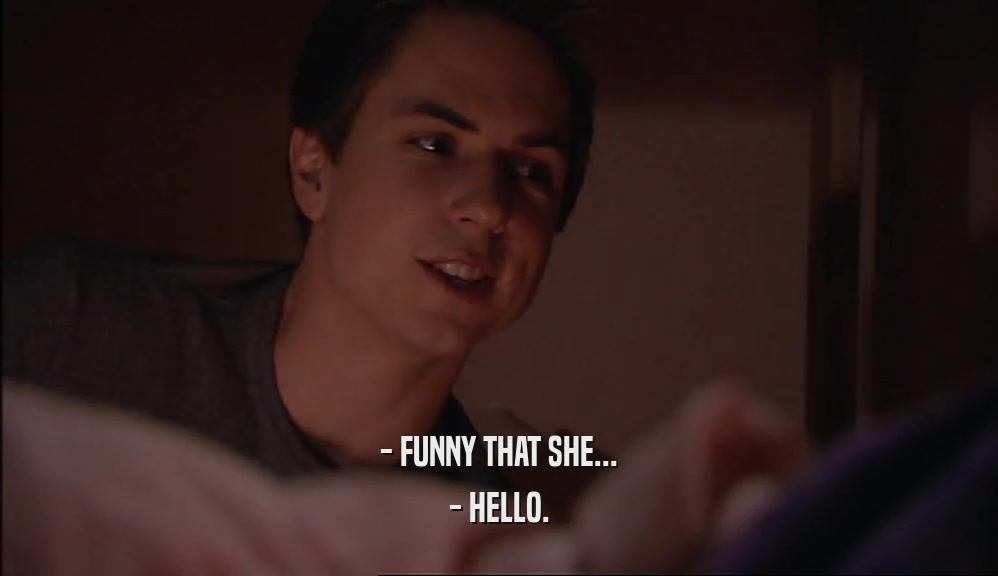 - FUNNY THAT SHE...
 - HELLO.
 