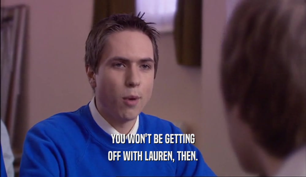 YOU WON'T BE GETTING OFF WITH LAUREN, THEN. 