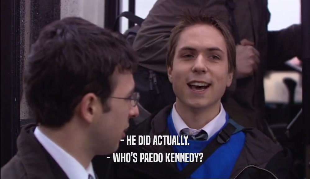 - HE DID ACTUALLY. - WHO'S PAEDO KENNEDY? 