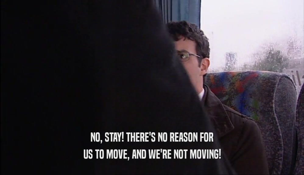 NO, STAY! THERE'S NO REASON FOR US TO MOVE, AND WE'RE NOT MOVING! 
