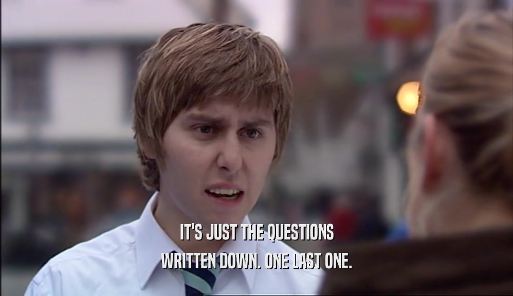 IT'S JUST THE QUESTIONS WRITTEN DOWN. ONE LAST ONE. 