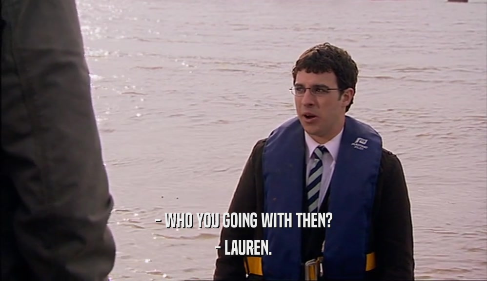 - WHO YOU GOING WITH THEN? - LAUREN. 