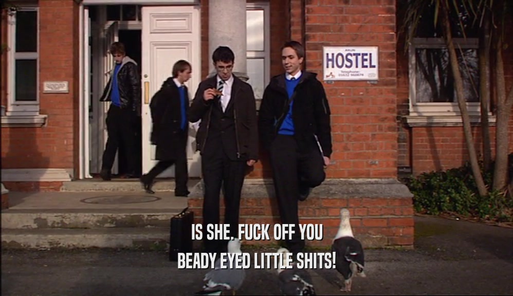 IS SHE. FUCK OFF YOU BEADY EYED LITTLE SHITS! 
