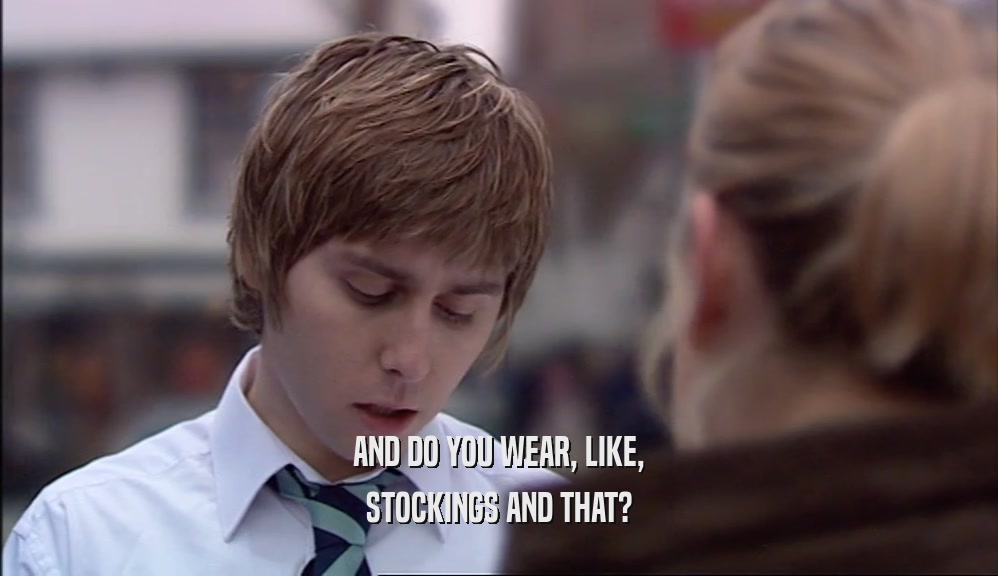 AND DO YOU WEAR, LIKE, STOCKINGS AND THAT? 
