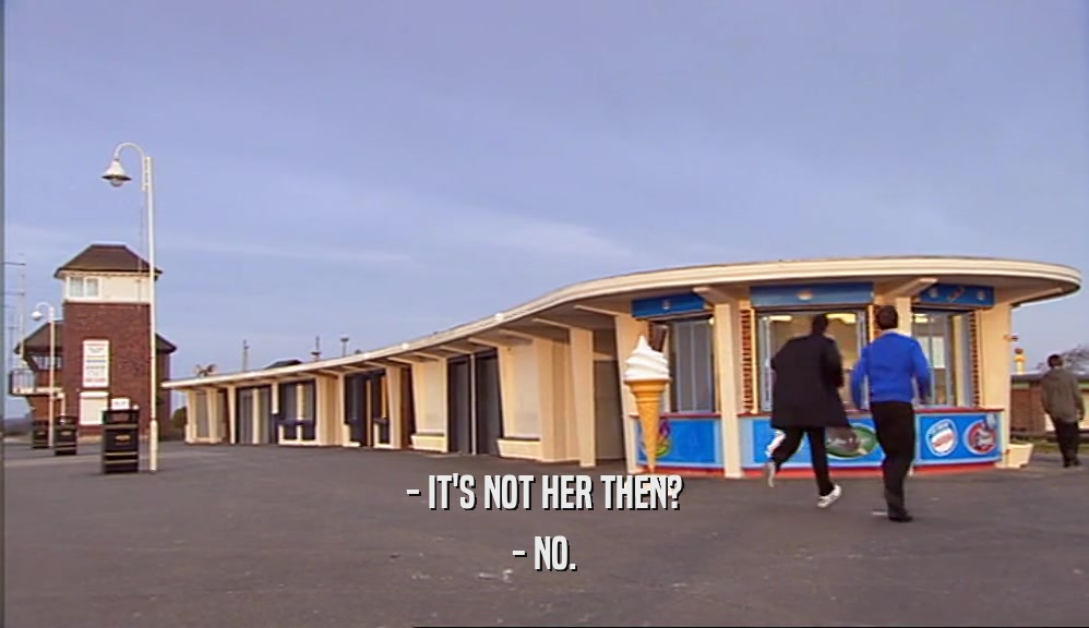 - IT'S NOT HER THEN? - NO. 
