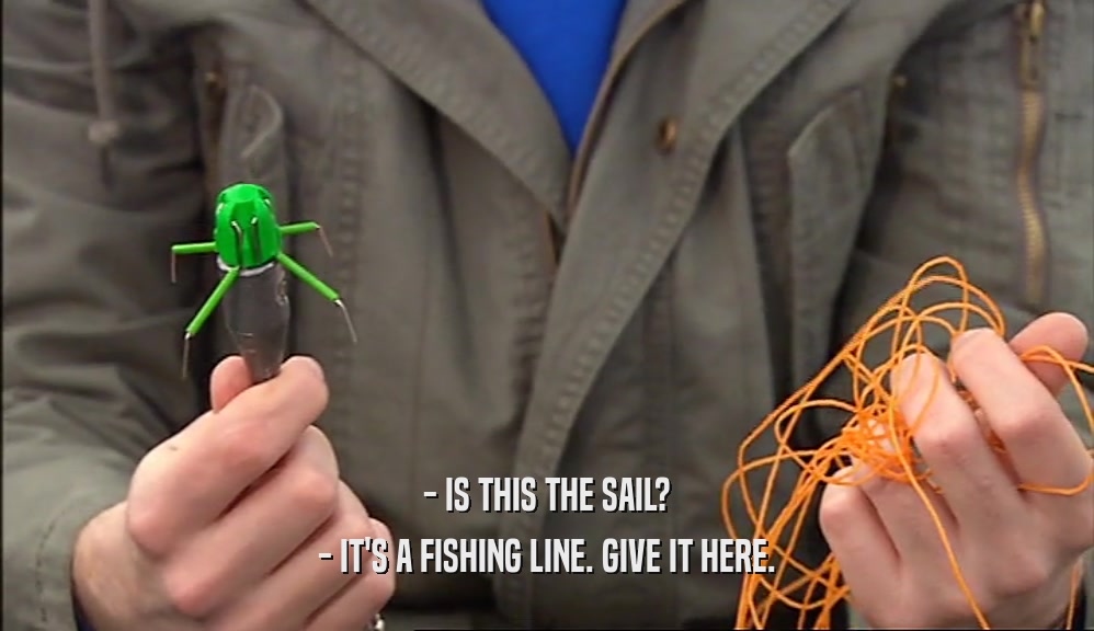 - IS THIS THE SAIL? - IT'S A FISHING LINE. GIVE IT HERE. 
