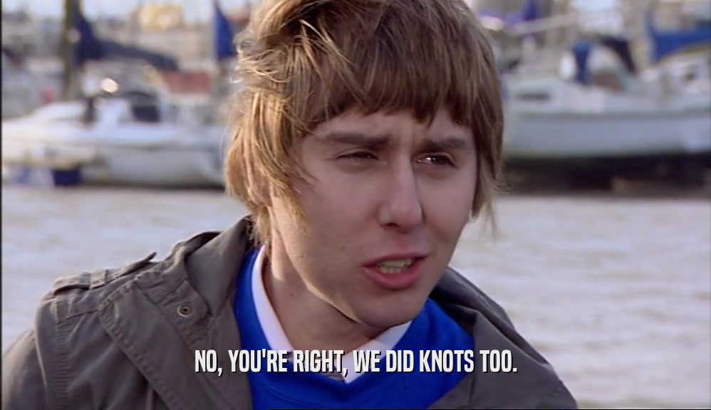 NO, YOU'RE RIGHT, WE DID KNOTS TOO.  