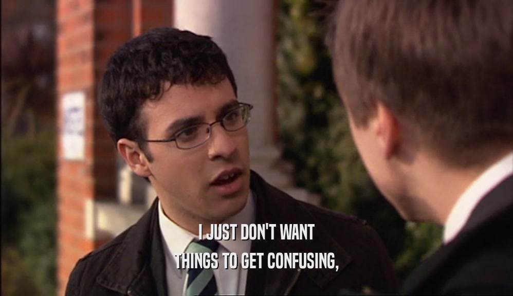 I JUST DON'T WANT THINGS TO GET CONFUSING, 
