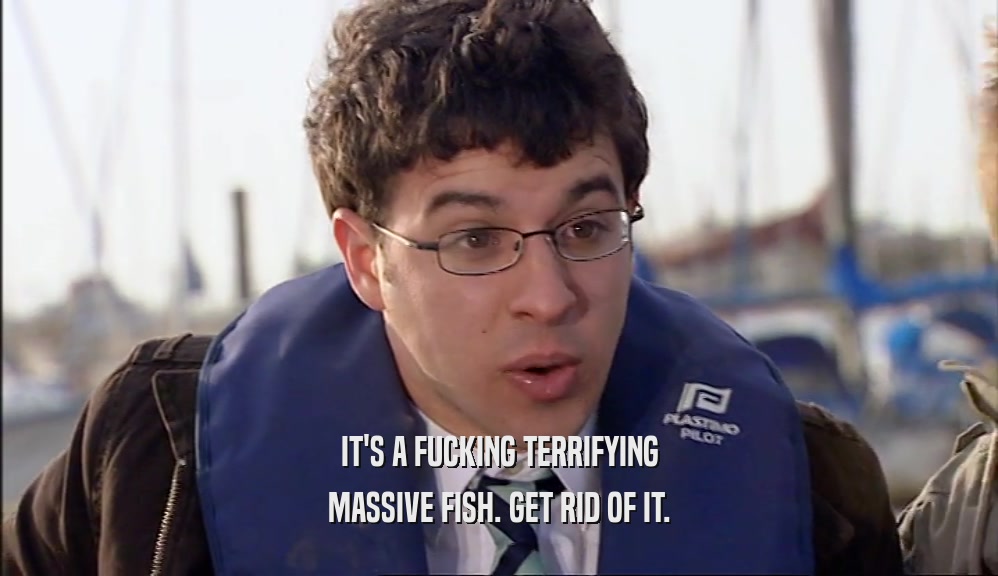 IT'S A FUCKING TERRIFYING MASSIVE FISH. GET RID OF IT. 