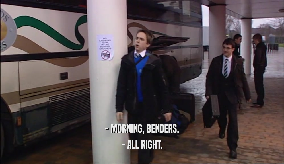 - MORNING, BENDERS. - ALL RIGHT. 