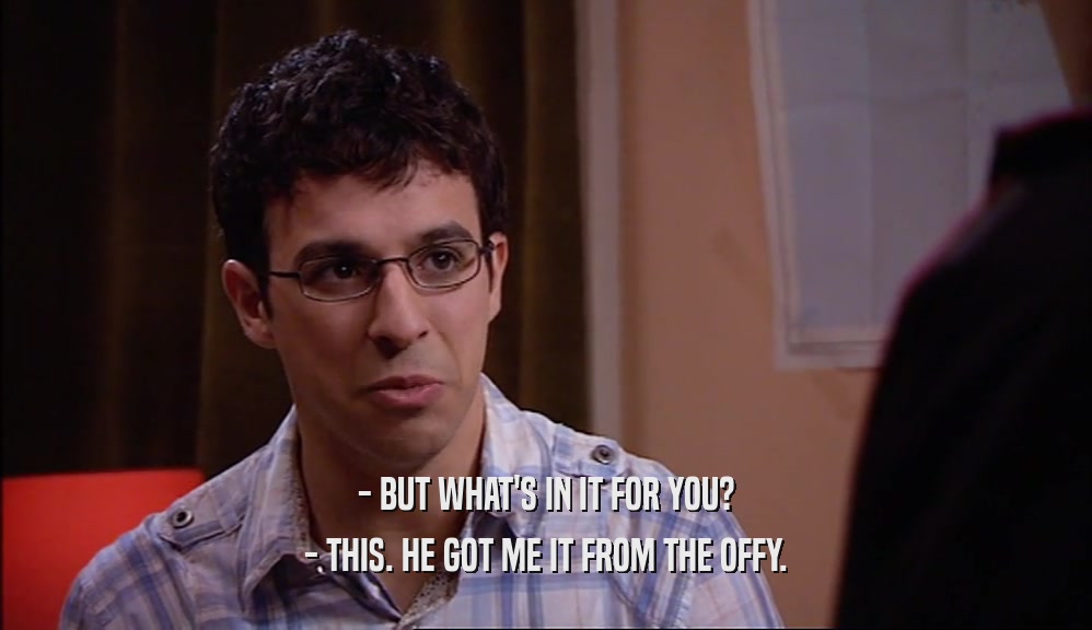 - BUT WHAT'S IN IT FOR YOU? - THIS. HE GOT ME IT FROM THE OFFY. 
