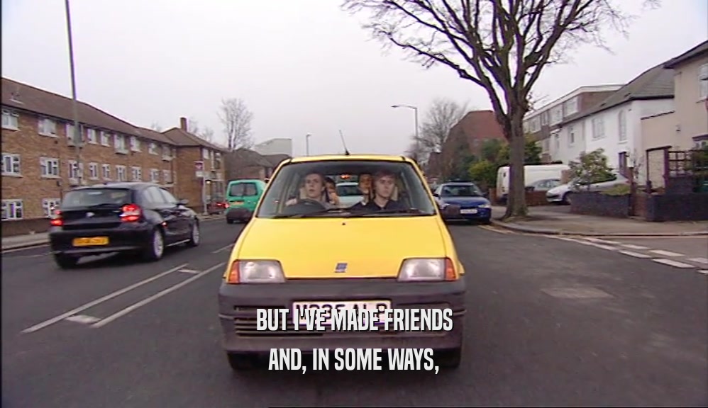 BUT I'VE MADE FRIENDS AND, IN SOME WAYS, 
