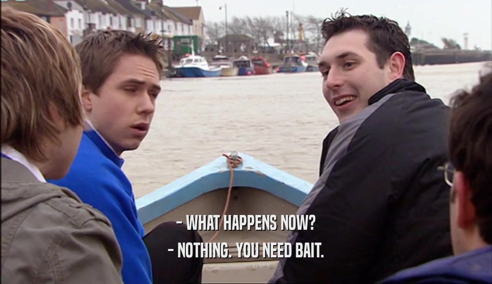 - WHAT HAPPENS NOW? - NOTHING. YOU NEED BAIT. 