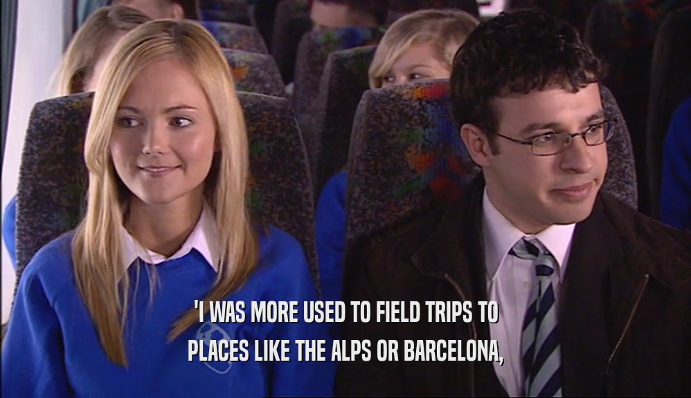 'I WAS MORE USED TO FIELD TRIPS TO PLACES LIKE THE ALPS OR BARCELONA, 