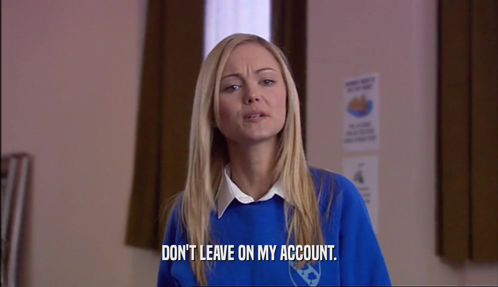 DON'T LEAVE ON MY ACCOUNT.  