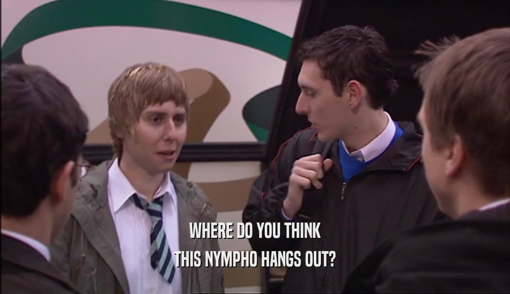 WHERE DO YOU THINK THIS NYMPHO HANGS OUT? 
