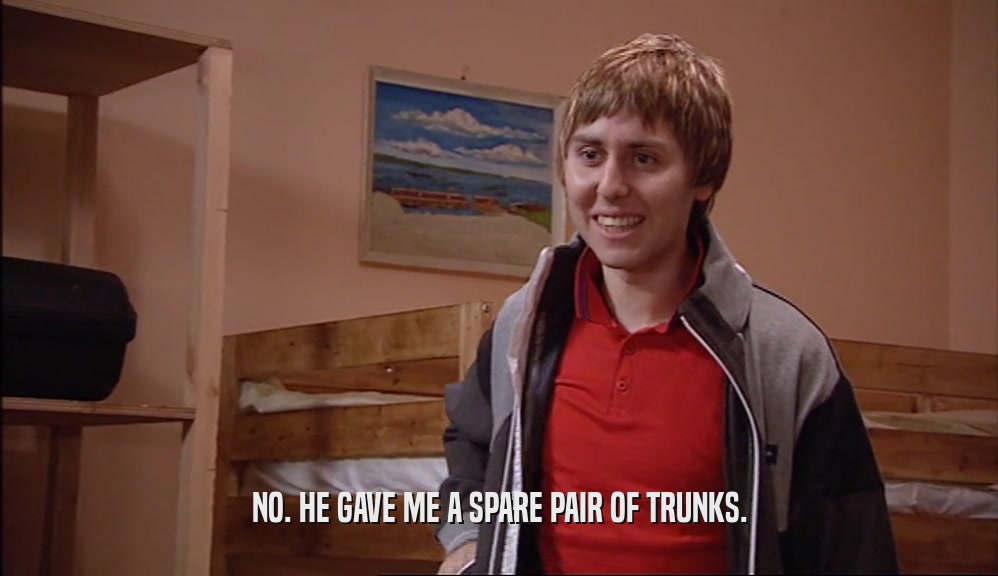 NO. HE GAVE ME A SPARE PAIR OF TRUNKS.  