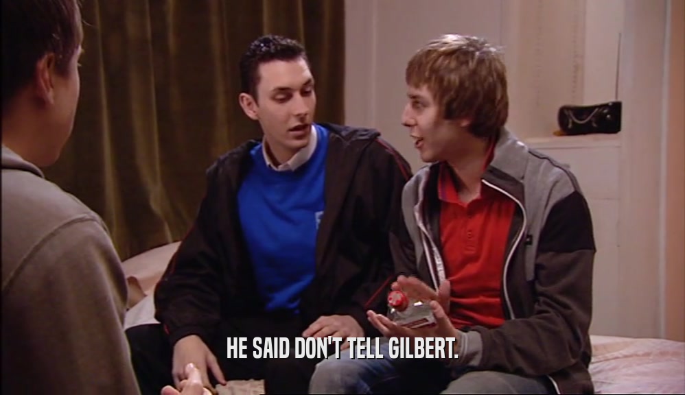 HE SAID DON'T TELL GILBERT.  
